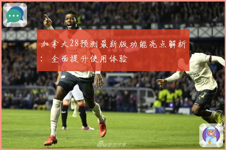 加拿大28预测最新版功能亮点解析：全面提升使用体验