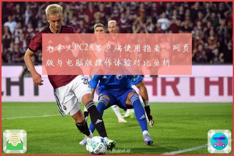 加拿大PC28客户端使用指南：网页版与电脑版操作体验对比分析