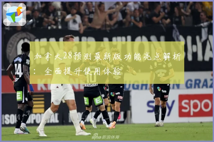 加拿大28预测最新版功能亮点解析：全面提升使用体验