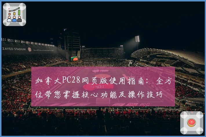 加拿大PC28网页版使用指南：全方位带您掌握核心功能及操作技巧
