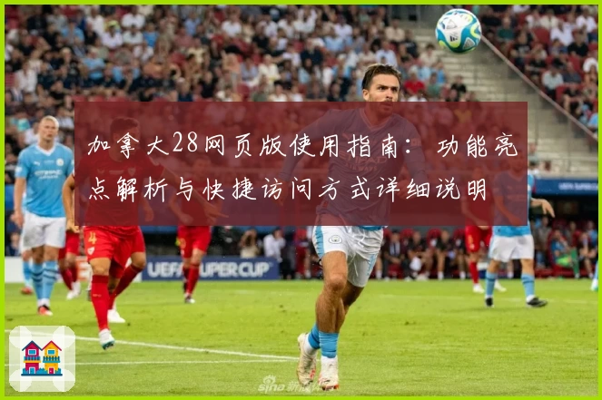 加拿大28网页版使用指南：功能亮点解析与快捷访问方式详细说明