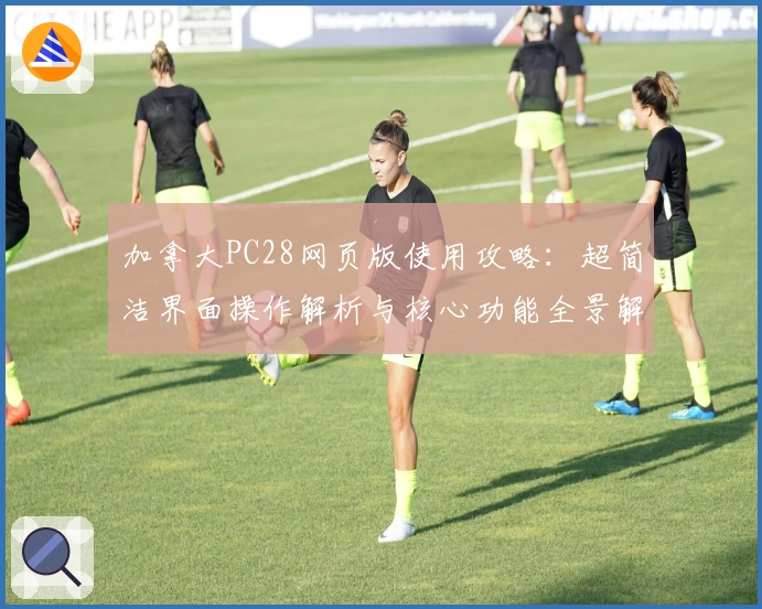 加拿大PC28网页版使用攻略：超简洁界面操作解析与核心功能全景解读
