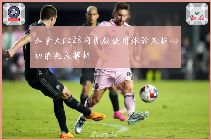 加拿大pc28网页版使用体验及核心功能亮点解析
