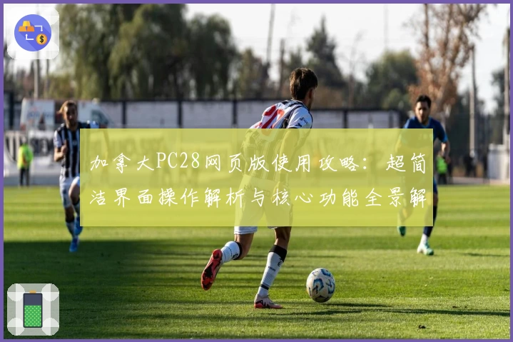 加拿大PC28网页版使用攻略：超简洁界面操作解析与核心功能全景解读