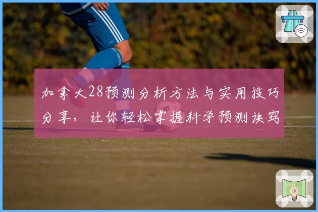 加拿大28预测分析方法与实用技巧分享，让你轻松掌握科学预测诀窍