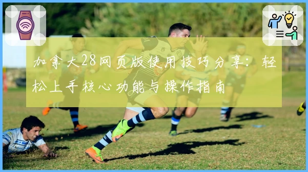 加拿大28网页版使用技巧分享：轻松上手核心功能与操作指南